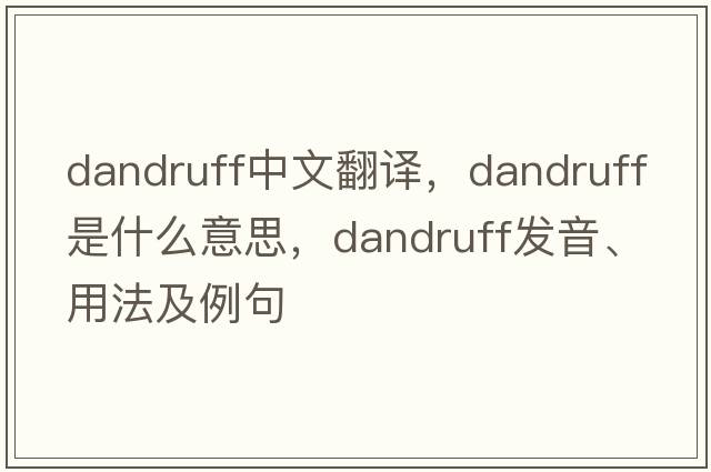 dandruff中文翻譯，dandruff是什么意思，dandruff發(fā)音、用法及例句