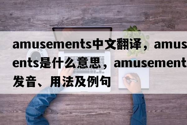 amusements中文翻譯，amusements是什么意思，amusements發(fā)音、用法及例句