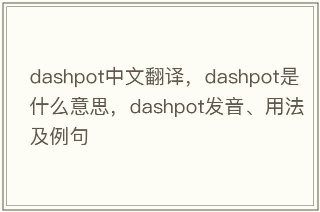 dashpot中文翻譯，dashpot是什么意思，dashpot發(fā)音、用法及例句