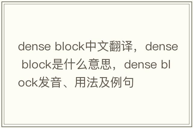 dense block中文翻譯，dense block是什么意思，dense block發(fā)音、用法及例句