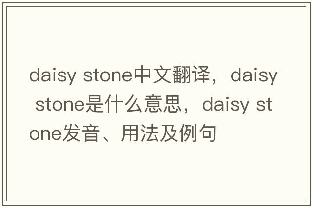 daisy stone中文翻譯，daisy stone是什么意思，daisy stone發(fā)音、用法及例句