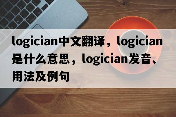 logician中文翻譯，logician是什么意思，logician發(fā)音、用法及例句