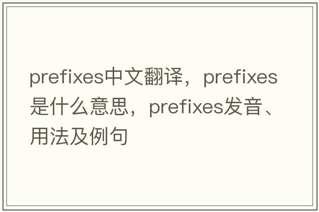 prefixes中文翻譯，prefixes是什么意思，prefixes發(fā)音、用法及例句