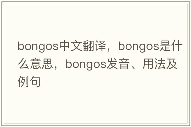 bongos中文翻譯，bongos是什么意思，bongos發(fā)音、用法及例句