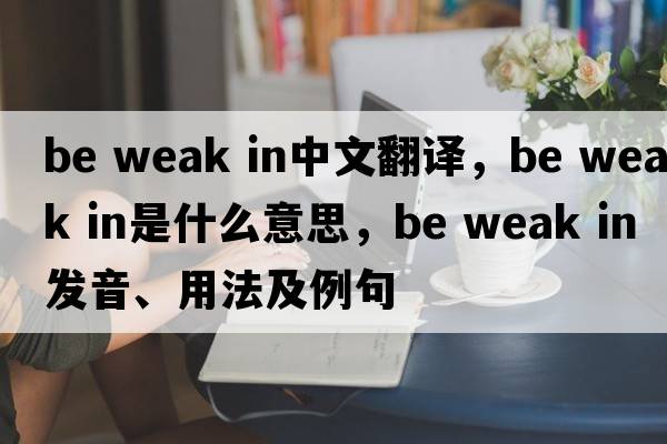 be weak in中文翻譯，be weak in是什么意思，be weak in發(fā)音、用法及例句
