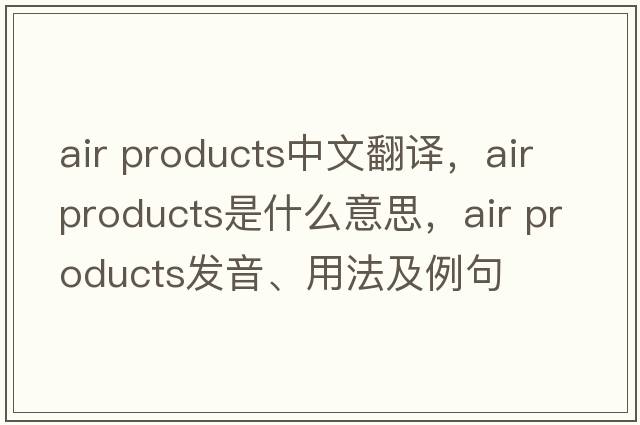 air products中文翻譯，air products是什么意思，air products發(fā)音、用法及例句