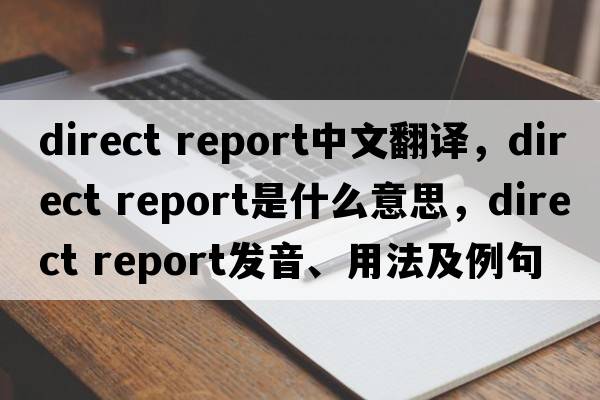 direct report中文翻譯，direct report是什么意思，direct report發(fā)音、用法及例句