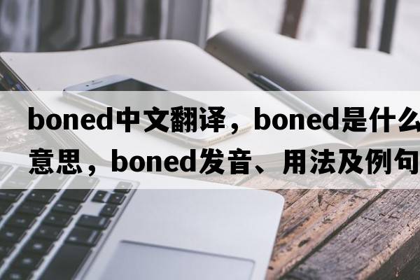 boned中文翻譯，boned是什么意思，boned發(fā)音、用法及例句