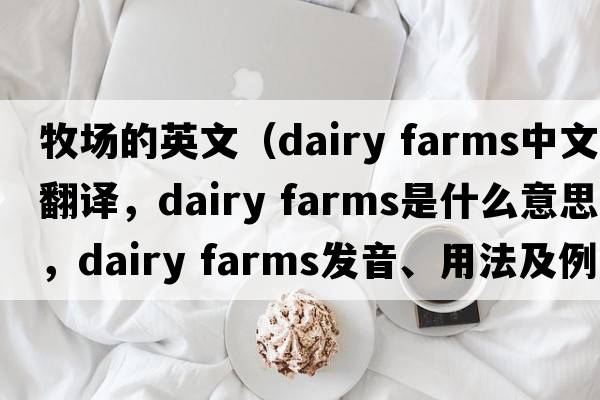 牧場(chǎng)的英文（dairy farms中文翻譯，dairy farms是什么意思，dairy farms發(fā)音、用法及例句）