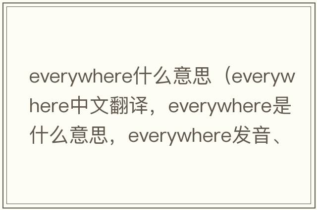 everywhere什么意思（everywhere中文翻譯，everywhere是什么意思，everywhere發(fā)音、用法及例句）