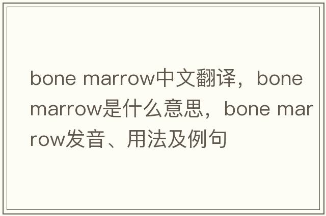 bone marrow中文翻譯，bone marrow是什么意思，bone marrow發(fā)音、用法及例句