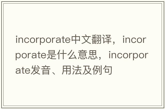 incorporate中文翻譯，incorporate是什么意思，incorporate發(fā)音、用法及例句