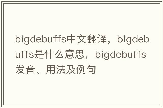 bigdebuffs中文翻譯，bigdebuffs是什么意思，bigdebuffs發(fā)音、用法及例句