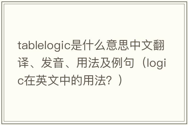 tablelogic是什么意思中文翻譯、發(fā)音、用法及例句（logic在英文中的用法？）