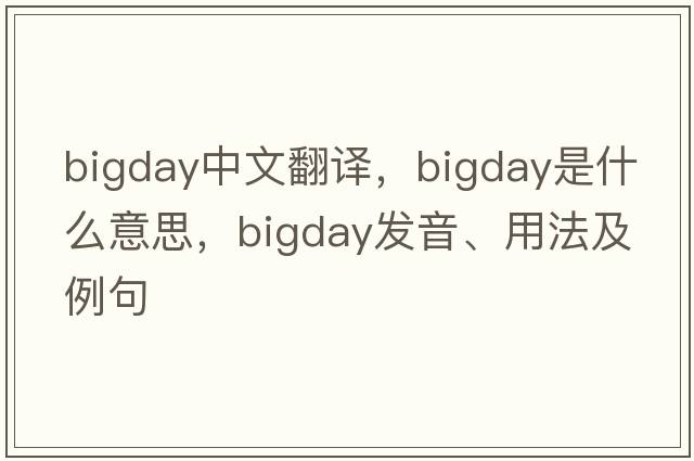 bigday中文翻譯，bigday是什么意思，bigday發(fā)音、用法及例句