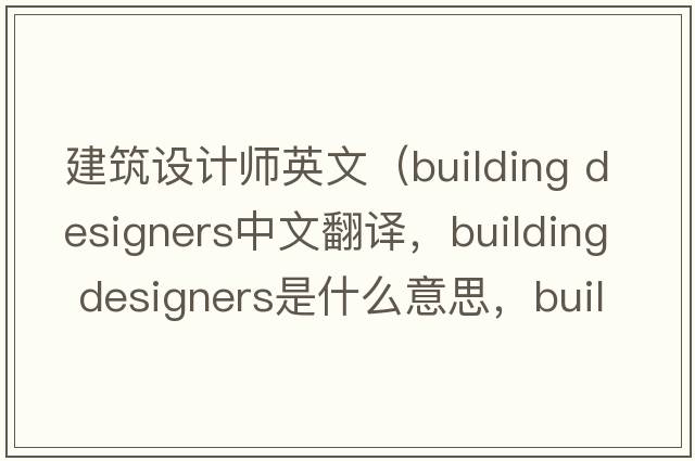建筑設計師英文（building designers中文翻譯，building designers是什么意思，building designers發(fā)音、用法及例句）