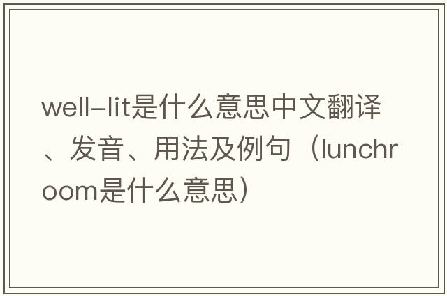 well-lit是什么意思中文翻譯、發(fā)音、用法及例句（lunchroom是什么意思）