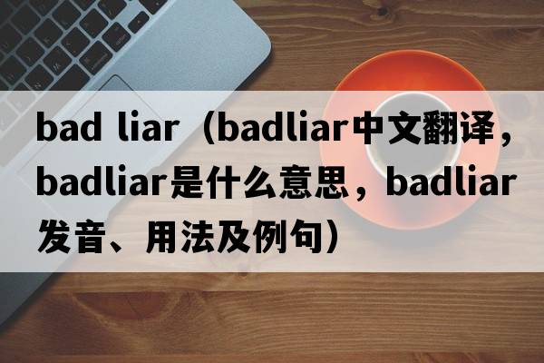 bad liar（badliar中文翻譯，badliar是什么意思，badliar發(fā)音、用法及例句）