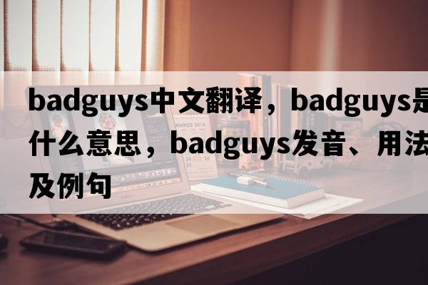 badguys中文翻譯，badguys是什么意思，badguys發(fā)音、用法及例句