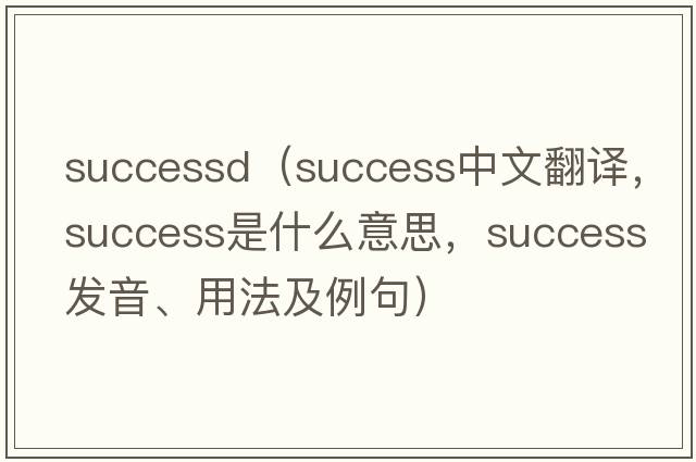 successd（success中文翻譯，success是什么意思，success發(fā)音、用法及例句）