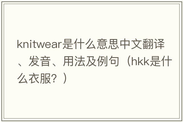 knitwear是什么意思中文翻譯、發(fā)音、用法及例句（hkk是什么衣服？）