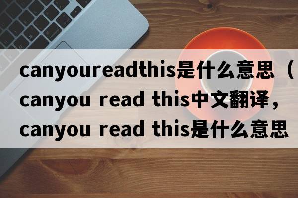 canyoureadthis是什么意思（canyou read this中文翻譯，canyou read this是什么意思，canyou read this發(fā)音、用法及例句）