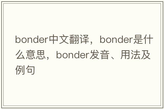 bonder中文翻譯，bonder是什么意思，bonder發(fā)音、用法及例句