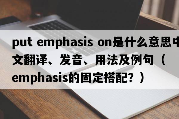 put emphasis on是什么意思中文翻譯、發(fā)音、用法及例句（emphasis的固定搭配？）