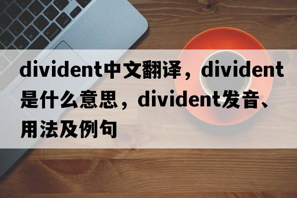 divident中文翻譯，divident是什么意思，divident發(fā)音、用法及例句