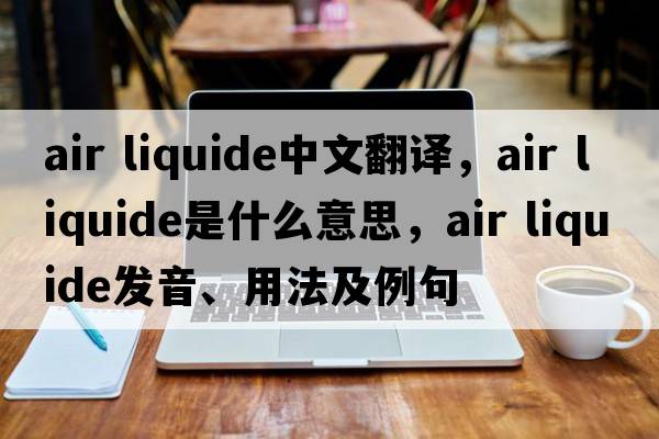 air liquide中文翻譯，air liquide是什么意思，air liquide發(fā)音、用法及例句