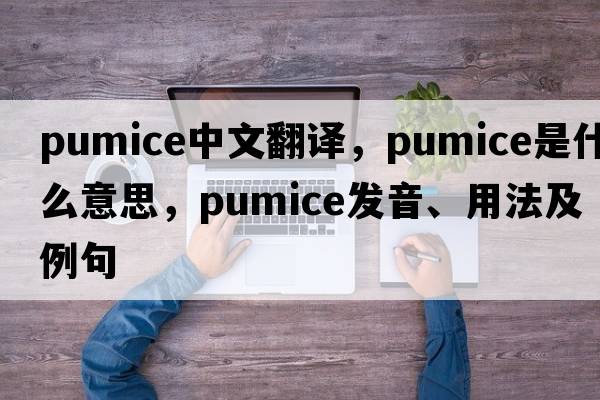 pumice中文翻譯，pumice是什么意思，pumice發(fā)音、用法及例句