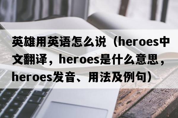 英雄用英語(yǔ)怎么說(shuō)（heroes中文翻譯，heroes是什么意思，heroes發(fā)音、用法及例句）