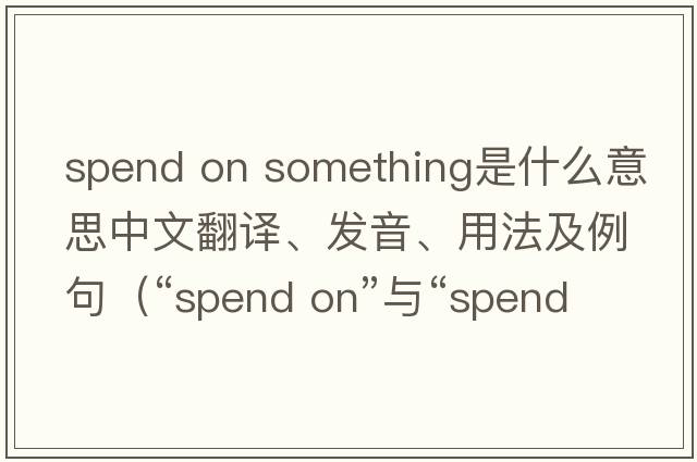 spend on something是什么意思中文翻譯、發(fā)音、用法及例句（“spend on”與“spend in”的區別和用法是什么？）