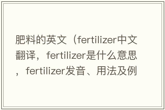 肥料的英文（fertilizer中文翻譯，fertilizer是什么意思，fertilizer發(fā)音、用法及例句）