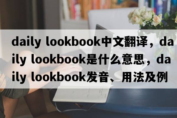 daily lookbook中文翻譯，daily lookbook是什么意思，daily lookbook發(fā)音、用法及例句