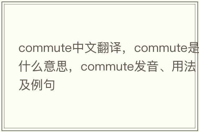 commute中文翻譯，commute是什么意思，commute發(fā)音、用法及例句