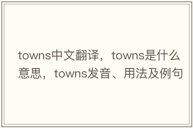 towns中文翻譯，towns是什么意思，towns發(fā)音、用法及例句