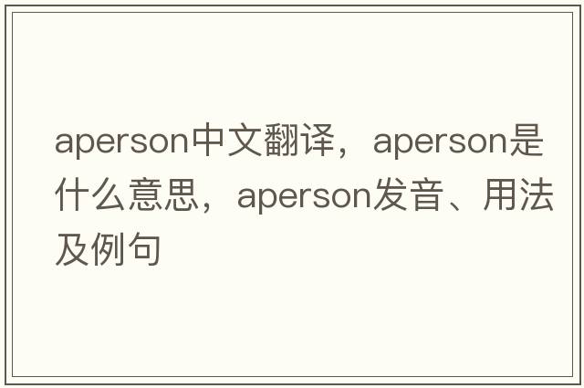 aperson中文翻譯，aperson是什么意思，aperson發(fā)音、用法及例句