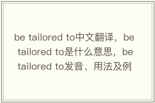be tailored to中文翻譯，be tailored to是什么意思，be tailored to發(fā)音、用法及例句