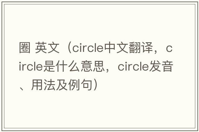 圈 英文（circle中文翻譯，circle是什么意思，circle發(fā)音、用法及例句）