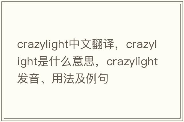 crazylight中文翻譯，crazylight是什么意思，crazylight發(fā)音、用法及例句