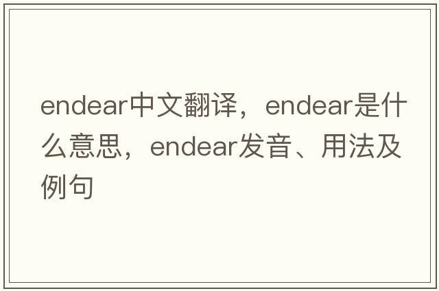 endear中文翻譯，endear是什么意思，endear發(fā)音、用法及例句