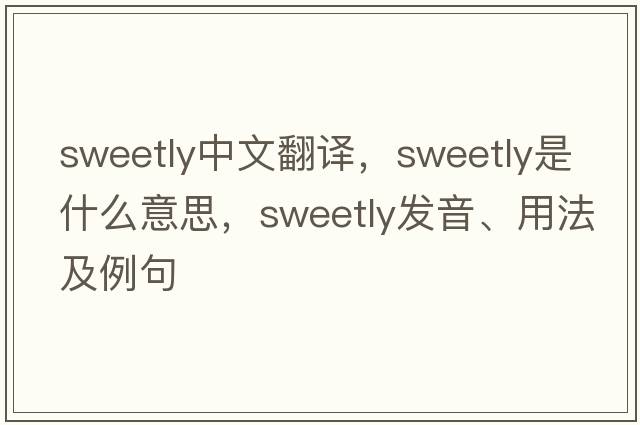sweetly中文翻譯，sweetly是什么意思，sweetly發(fā)音、用法及例句