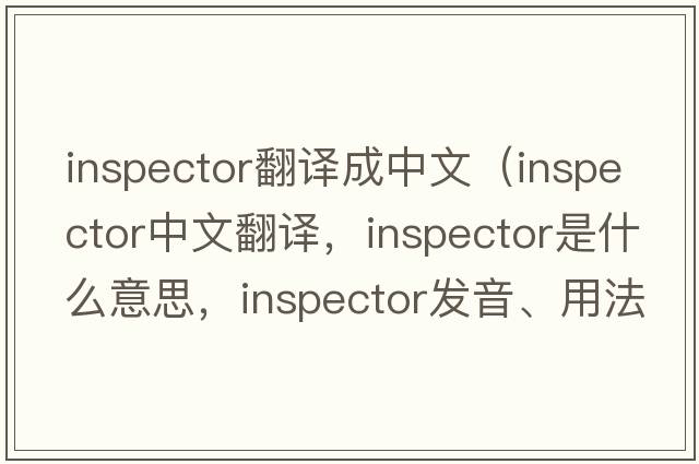 inspector翻譯成中文（inspector中文翻譯，inspector是什么意思，inspector發(fā)音、用法及例句）