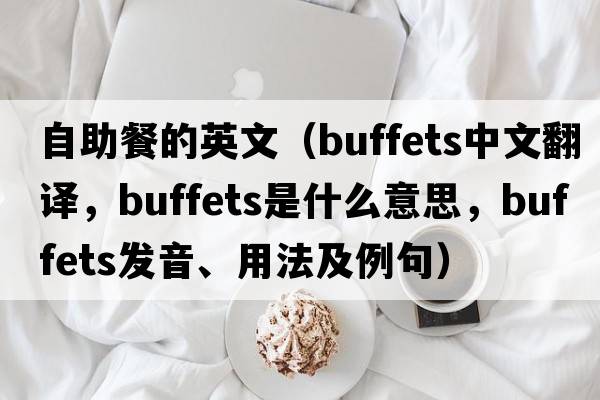 自助餐的英文（buffets中文翻譯，buffets是什么意思，buffets發(fā)音、用法及例句）