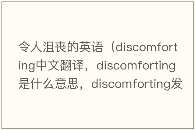 令人沮喪的英語(yǔ)（discomforting中文翻譯，discomforting是什么意思，discomforting發(fā)音、用法及例句）