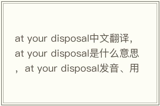 at your disposal中文翻譯，at your disposal是什么意思，at your disposal發(fā)音、用法及例句
