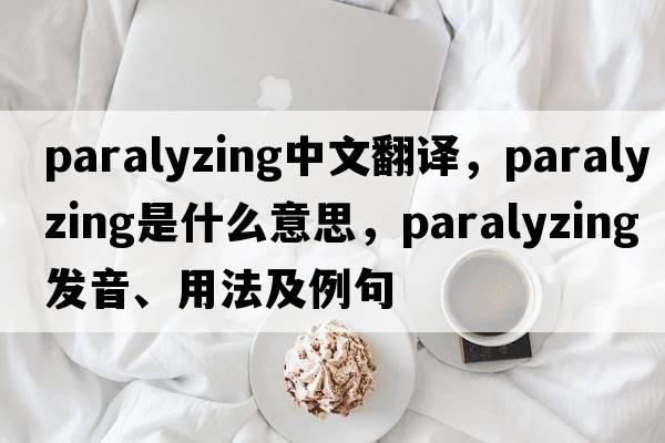 paralyzing中文翻譯，paralyzing是什么意思，paralyzing發(fā)音、用法及例句