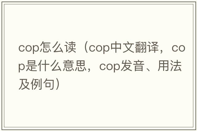 Cop怎么讀（cop中文翻譯，cop是什么意思，cop發(fā)音、用法及例句）