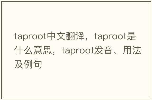 taproot中文翻譯，taproot是什么意思，taproot發(fā)音、用法及例句